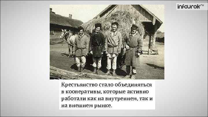 Крестьянство стало объединяться в кооперативы, которые активно работали как на внутреннем, так и на