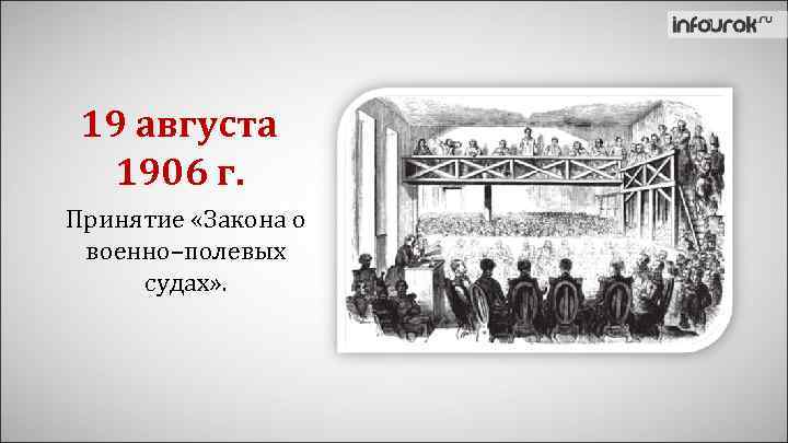 19 августа 1906 г. Принятие «Закона о военно–полевых судах» . 