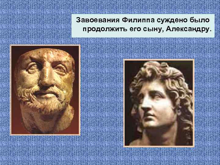 Завоевания Филиппа суждено было продолжить его сыну, Александру. 
