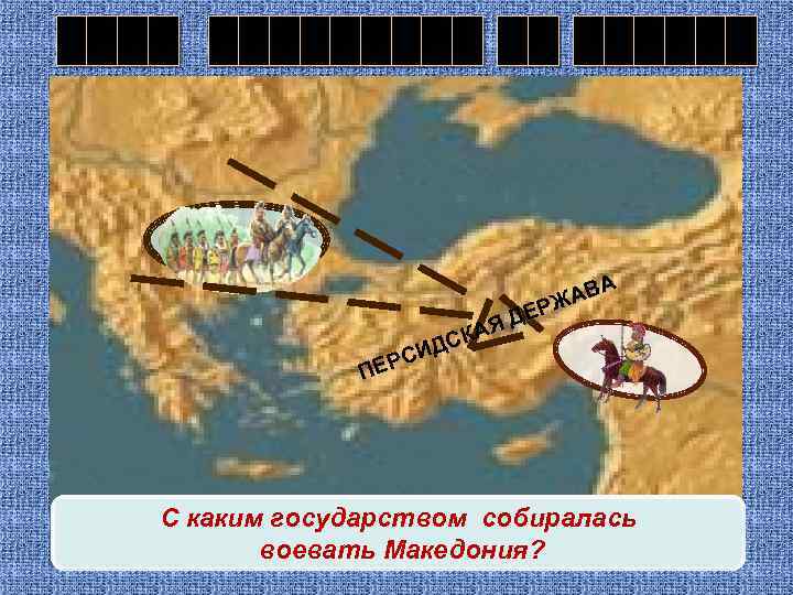 АВА Ж ДЕР КАЯ С СИД ПЕР С каким государством собиралась воевать Македония? 