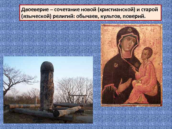 Двоеверие – сочетание новой (христианской) и старой (языческой) религий: обычаев, культов, поверий. 