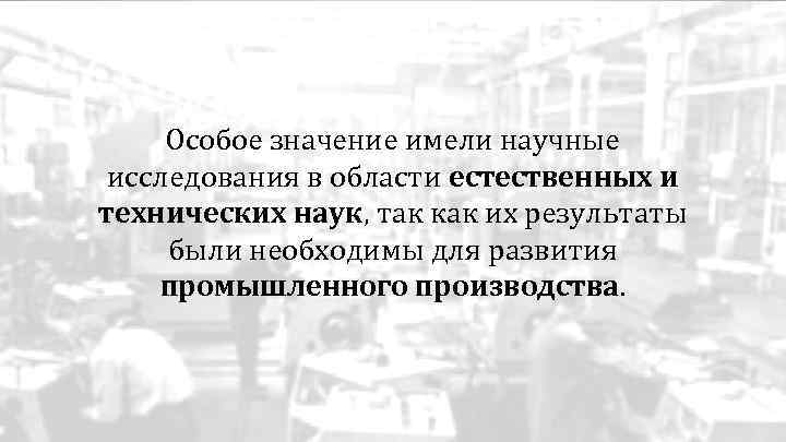 Особое значение имели научные исследования в области естественных и технических наук, так как их