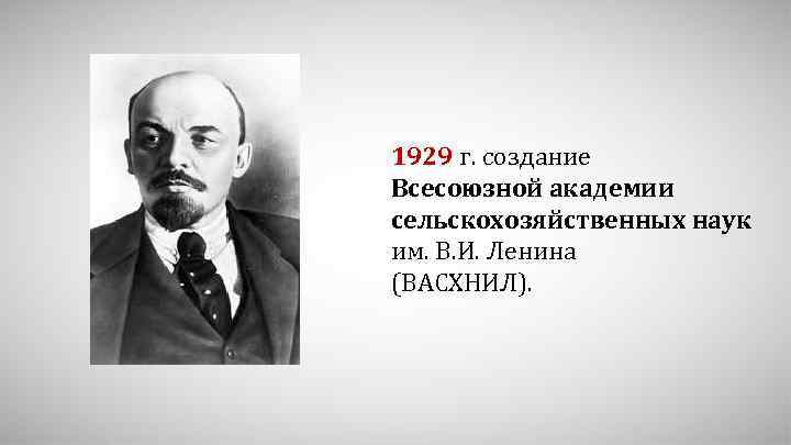 1929 г. создание Всесоюзной академии сельскохозяйственных наук им. В. И. Ленина (ВАСХНИЛ). 