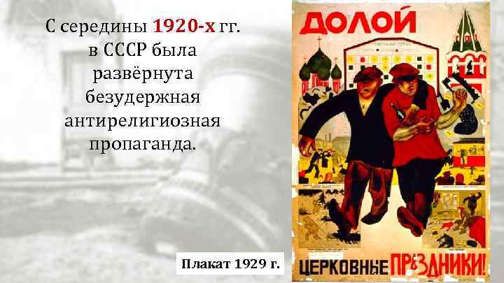 С середины 1920 -х гг. в СССР была развёрнута безудержная антирелигиозная пропаганда. Плакат 1929