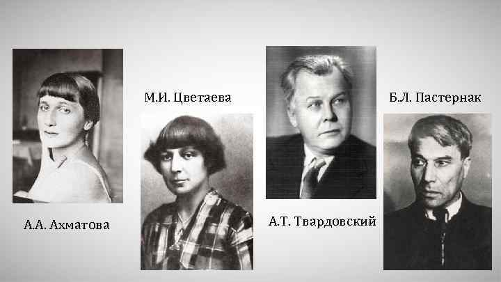  М. И. Цветаева А. А. Ахматова Б. Л. Пастернак А. Т. Твардовский 