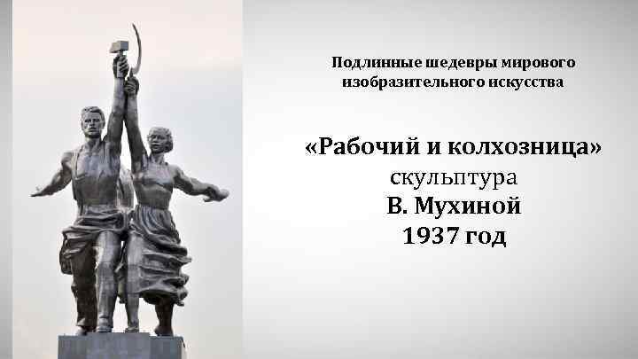 Подлинные шедевры мирового изобразительного искусства «Рабочий и колхозница» скульптура В. Мухиной 1937 год 