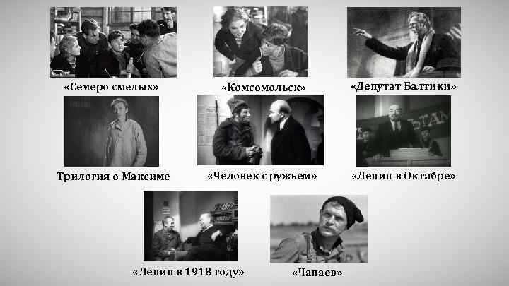  «Семеро смелых» «Комсомольск» «Депутат Балтики» Трилогия о Максиме «Человек с ружьем» «Ленин в