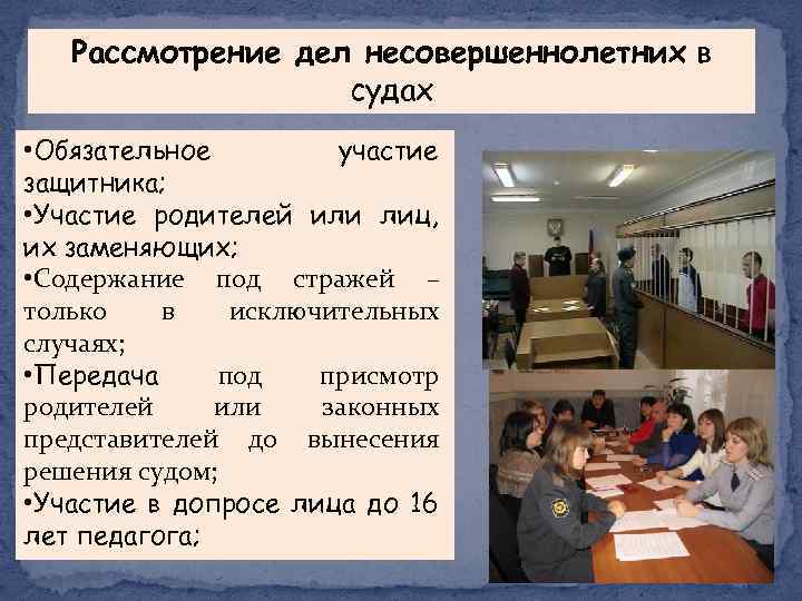 Рассмотрение дел несовершеннолетних в судах • Обязательное участие защитника; • Участие родителей или лиц,