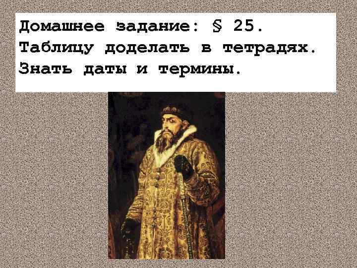 Домашнее задание: § 25. Таблицу доделать в тетрадях. Знать даты и термины. 