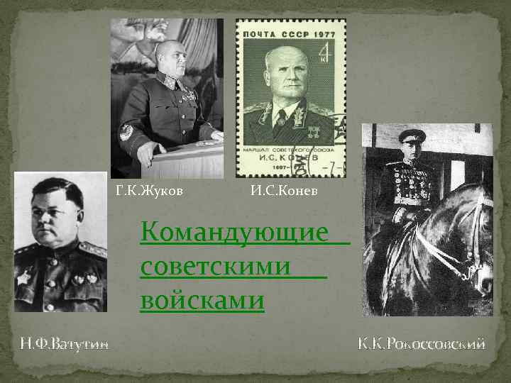 Г. К. Жуков И. С. Конев Командующие советскими войсками Н. Ф. Ватутин К. К.