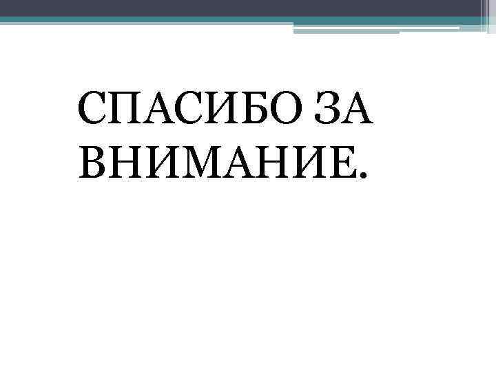 СПАСИБО ЗА ВНИМАНИЕ. 
