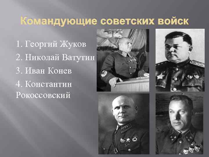 Командующие советских войск 1. Георгий Жуков 2. Николай Ватутин 3. Иван Конев 4. Константин