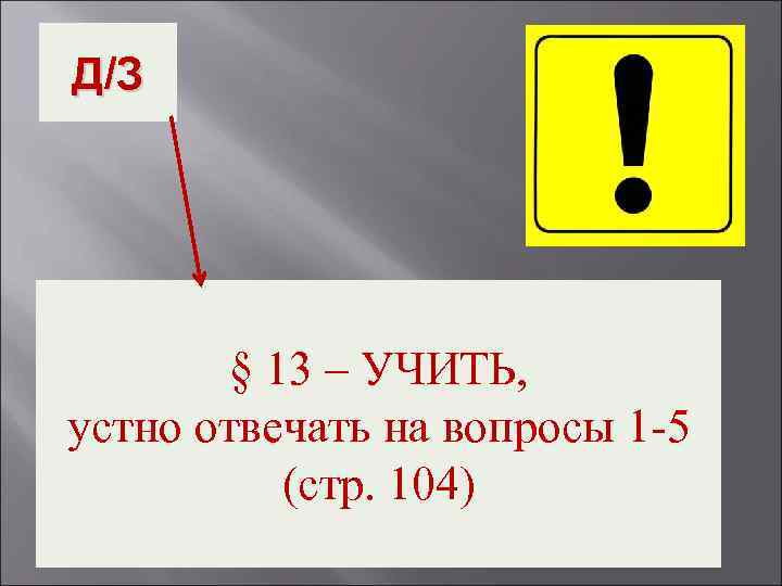 Д/З § 13 – УЧИТЬ, устно отвечать на вопросы 1 -5 (стр. 104) 