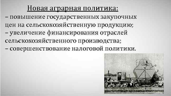 Новая аграрная политика: – повышение государственных закупочных цен на сельскохозяйственную продукцию; – увеличение финансирования