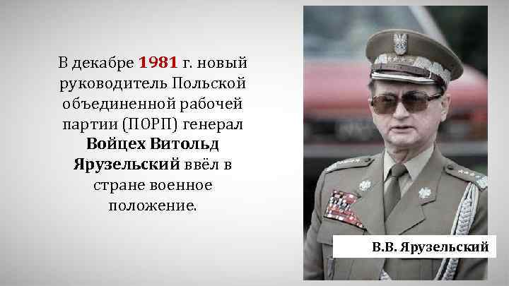 В декабре 1981 г. новый руководитель Польской объединенной рабочей партии (ПОРП) генерал Войцех Витольд