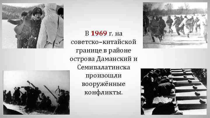 В 1969 г. на советско–китайской границе в районе острова Даманский и Семипалатинска произошли вооружённые