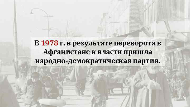 В 1978 г. в результате переворота в Афганистане к власти пришла народно-демократическая партия. 