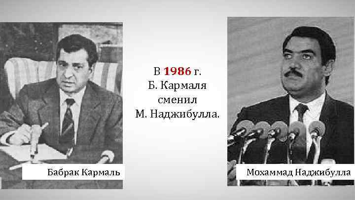 В 1986 г. Б. Кармаля сменил М. Наджибулла. Бабрак Кармаль Мохаммад Наджибулла 