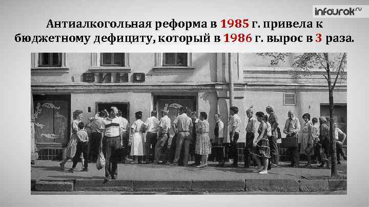 Антиалкогольная реформа в 1985 г. привела к бюджетному дефициту, который в 1986 г. вырос