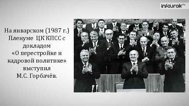 На январском (1987 г. ) Пленуме ЦК КПСС с докладом «О перестройке и кадровой