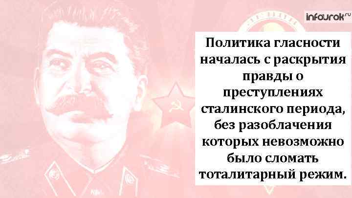 Политика гласности началась с раскрытия правды о преступлениях сталинского периода, без разоблачения которых невозможно