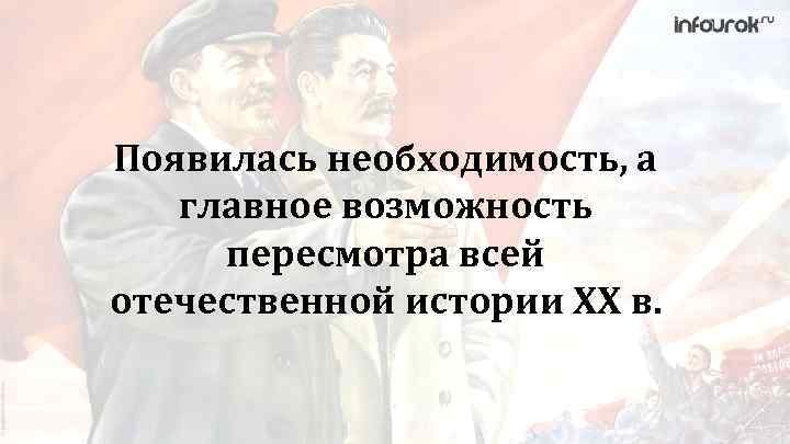 Появилась необходимость, а главное возможность пересмотра всей отечественной истории XX в. 