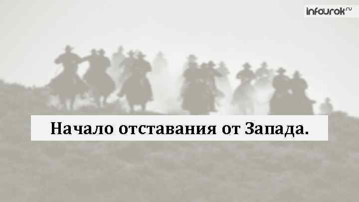 Начало отставания от Запада. 