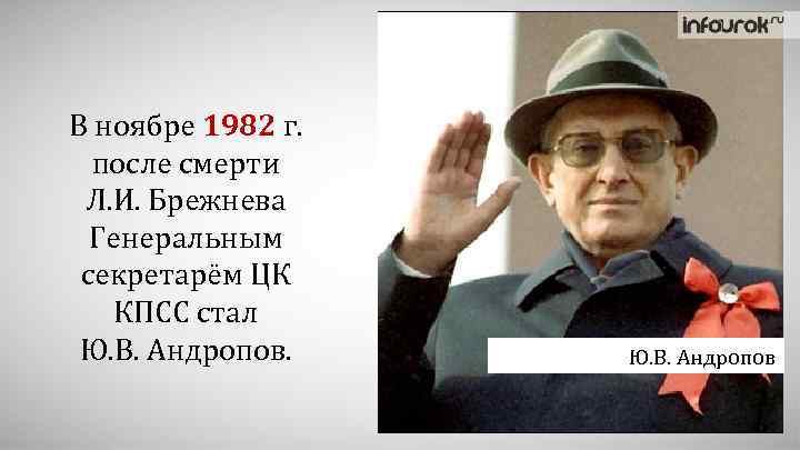 В ноябре 1982 г. после смерти Л. И. Брежнева Генеральным секретарём ЦК КПСС стал