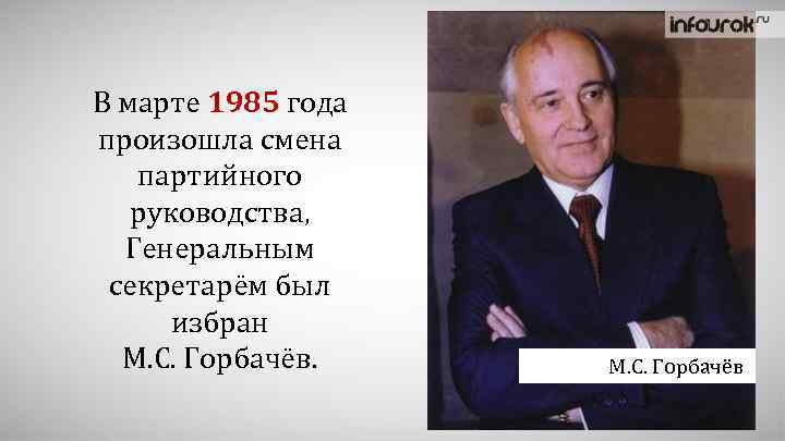 В марте 1985 года произошла смена партийного руководства, Генеральным секретарём был избран М. С.