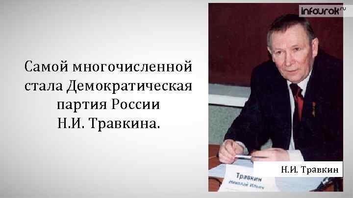 Самой многочисленной стала Демократическая партия России Н. И. Травкина. Н. И. Травкин 