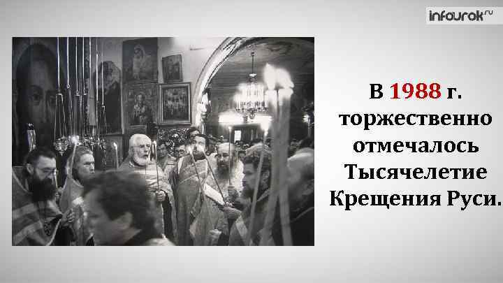 В 1988 г. торжественно отмечалось Тысячелетие Крещения Руси. 
