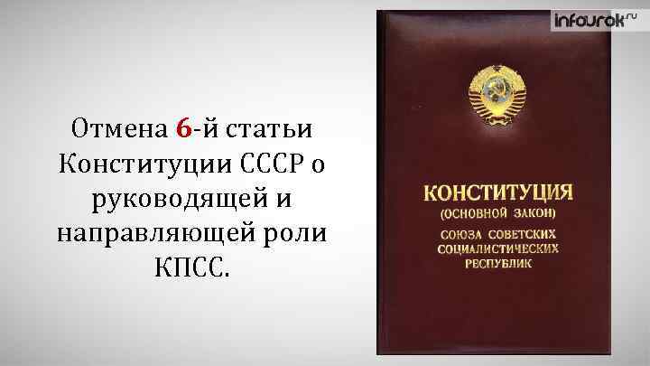 Отмена 6 -й статьи Конституции СССР о руководящей и направляющей роли КПСС. 