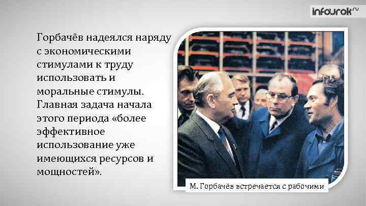 Горбачёв надеялся наряду с экономическими стимулами к труду использовать и моральные стимулы. Главная задача