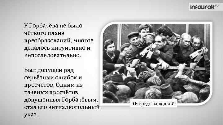 У Горбачёва не было чёткого плана преобразований, многое делалось интуитивно и непоследовательно. Был допущен