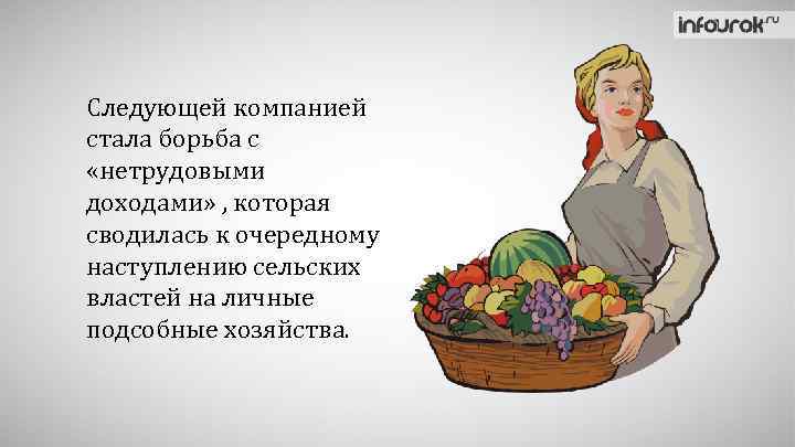 Следующей компанией стала борьба с «нетрудовыми доходами» , которая сводилась к очередному наступлению сельских