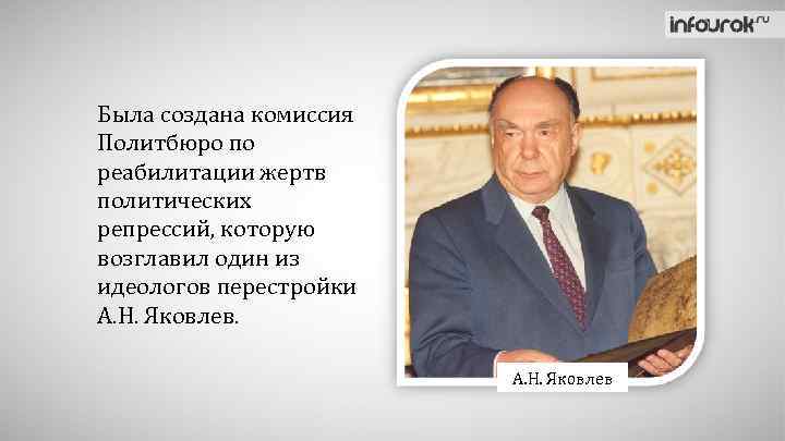 Была создана комиссия Политбюро по реабилитации жертв политических репрессий, которую возглавил один из идеологов