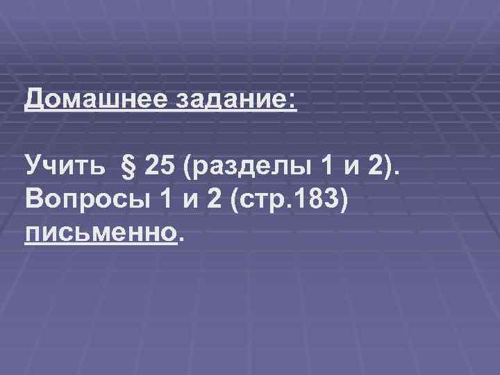 Домашнее задание: Учить § 25 (разделы 1 и 2). Вопросы 1 и 2 (стр.