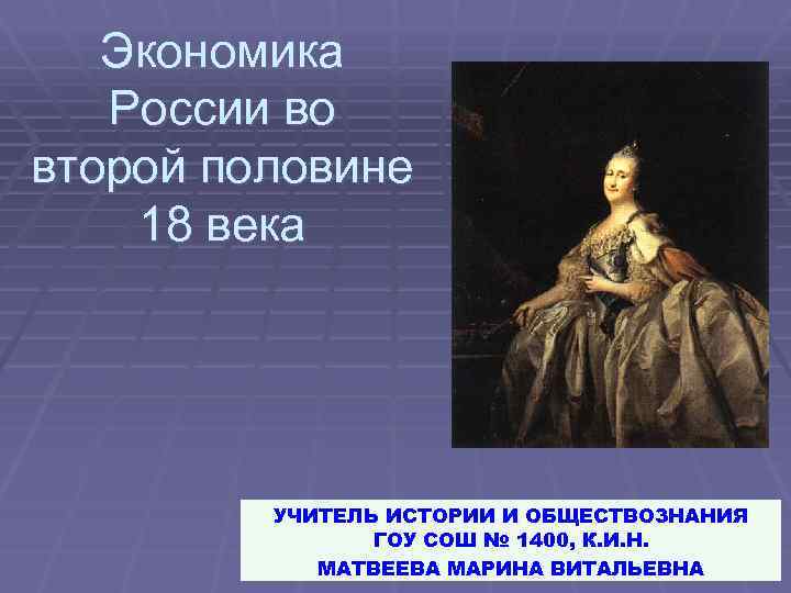 Экономика России во второй половине 18 века УЧИТЕЛЬ ИСТОРИИ И ОБЩЕСТВОЗНАНИЯ ГОУ СОШ №