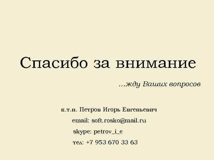 Спасибо за внимание …жду Ваших вопросов к. т. н. Петров Игорь Евгеньевич email: soft.