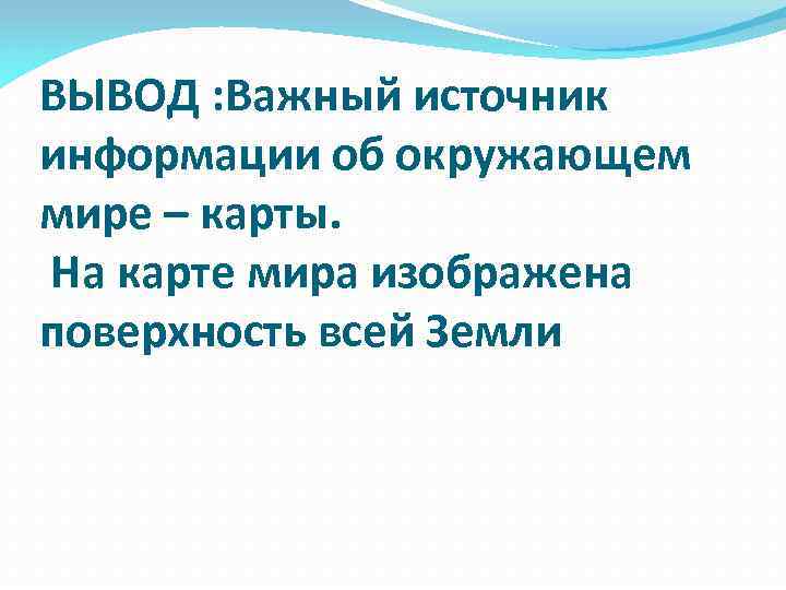 ВЫВОД : Важный источник информации об окружающем мире – карты. На карте мира изображена