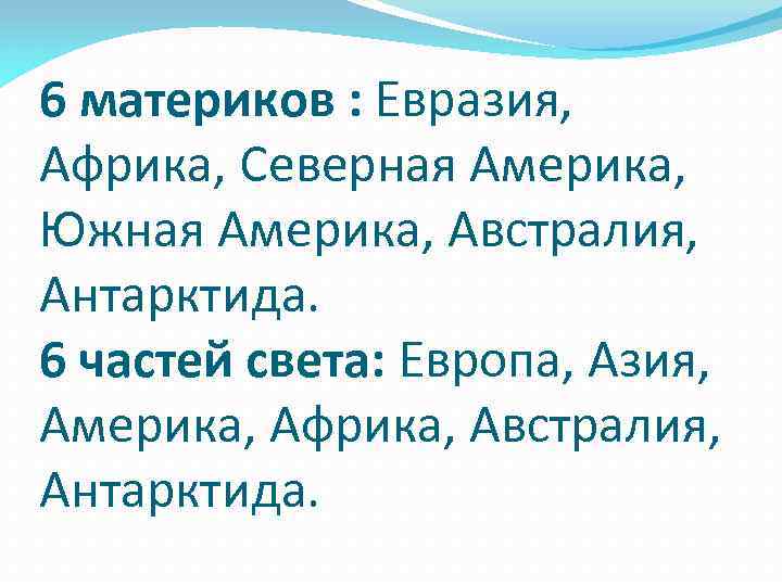 6 материков : Евразия, Африка, Северная Америка, Южная Америка, Австралия, Антарктида. 6 частей света: