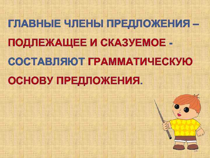 ГЛАВНЫЕ ЧЛЕНЫ ПРЕДЛОЖЕНИЯ – ПОДЛЕЖАЩЕЕ И СКАЗУЕМОЕ СОСТАВЛЯЮТ ГРАММАТИЧЕСКУЮ ОСНОВУ ПРЕДЛОЖЕНИЯ. 14 