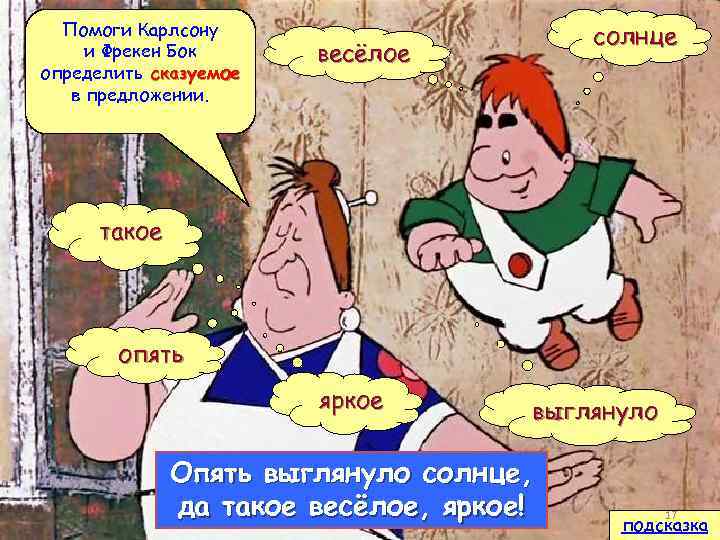 Помоги Карлсону и Фрекен Бок определить сказуемое в предложении. солнце весёлое такое опять яркое