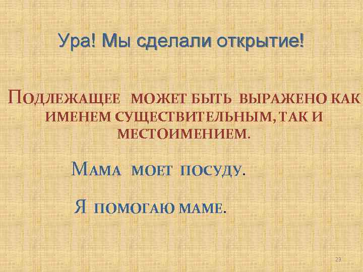 Ура! Мы сделали открытие! ПОДЛЕЖАЩЕЕ МОЖЕТ БЫТЬ ВЫРАЖЕНО КАК ИМЕНЕМ СУЩЕСТВИТЕЛЬНЫМ, ТАК И МЕСТОИМЕНИЕМ.
