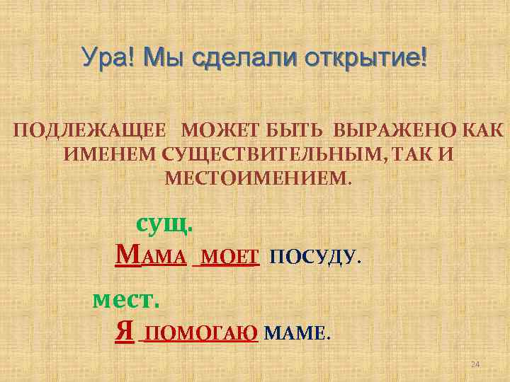 Ура! Мы сделали открытие! ПОДЛЕЖАЩЕЕ МОЖЕТ БЫТЬ ВЫРАЖЕНО КАК ИМЕНЕМ СУЩЕСТВИТЕЛЬНЫМ, ТАК И МЕСТОИМЕНИЕМ.