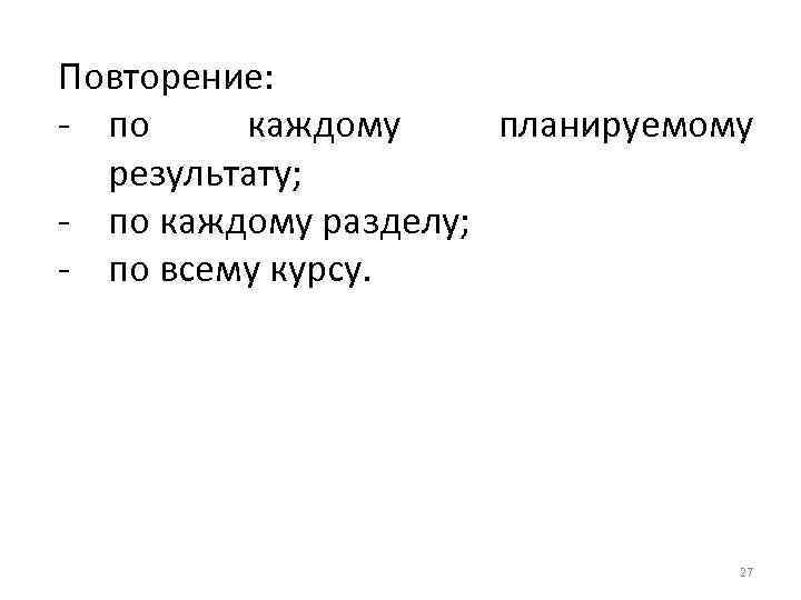 Повторение: - по каждому планируемому результату; - по каждому разделу; - по всему курсу.