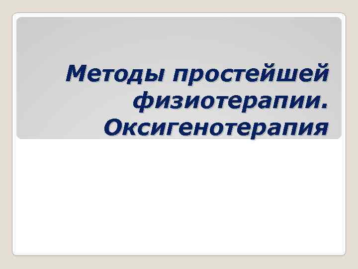 Методы простейшей физиотерапии. Оксигенотерапия 