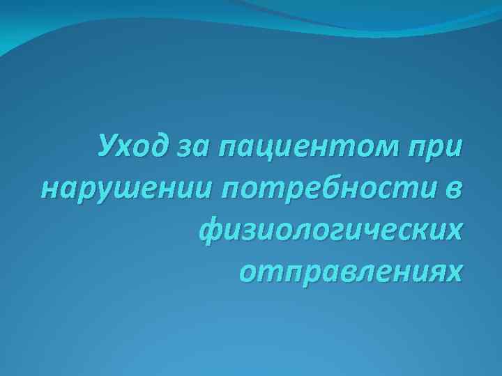 Уход за пациентом при нарушении потребности в физиологических отправлениях 