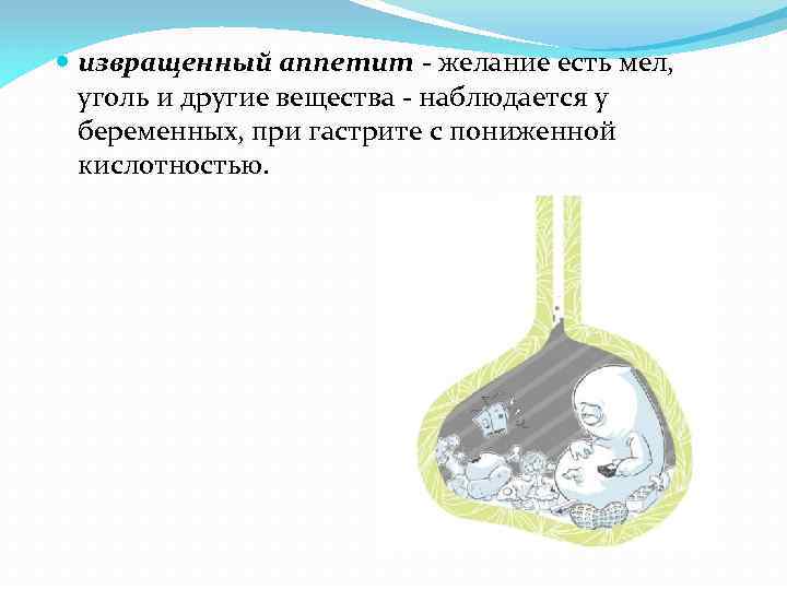  извращенный аппетит - желание есть мел, уголь и другие вещества - наблюдается у
