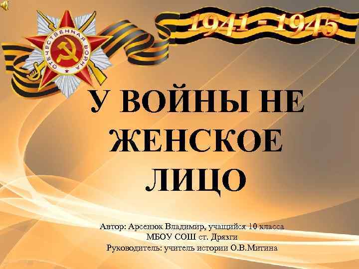 У ВОЙНЫ НЕ ЖЕНСКОЕ ЛИЦО Автор: Арсенюк Владимир, учащийся 10 класса МБОУ СОШ ст.